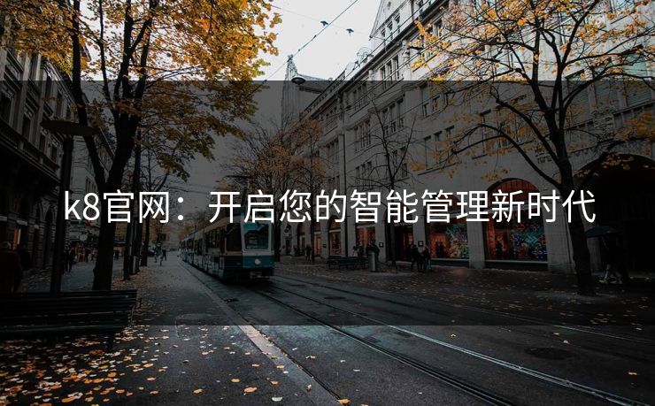 k8官网：开启您的智能管理新时代