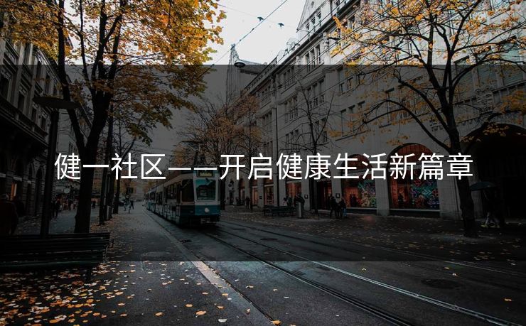 健一社区——开启健康生活新篇章 健一社区——开启健康生活新篇章