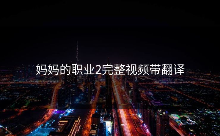 妈妈的职业2完整视频带翻译 妈妈的职业2完整视频带翻译