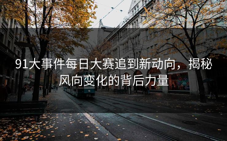 91大事件每日大赛追到新动向，揭秘风向变化的背后力量
