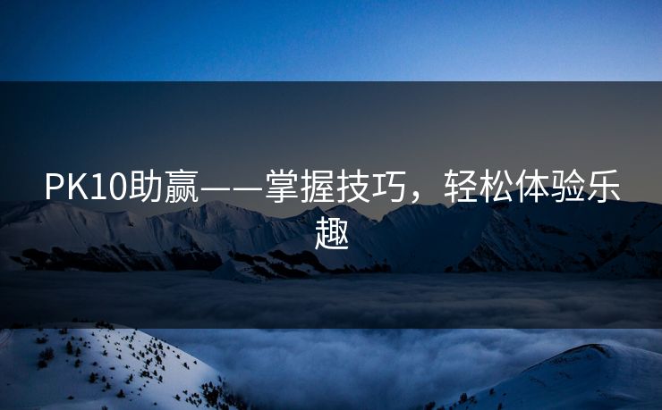 PK10助赢——掌握技巧，轻松体验乐趣
