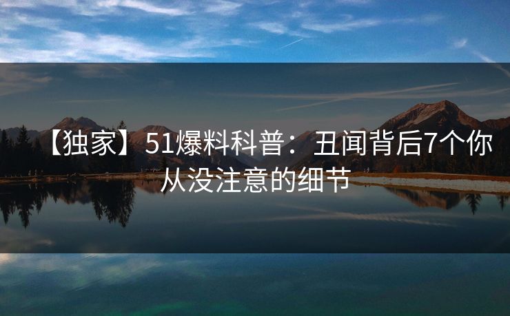 【独家】51爆料科普：丑闻背后7个你从没注意的细节
