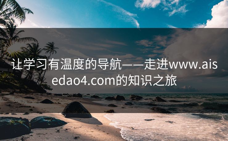 让学习有温度的导航——走进www.aisedao4.com的知识之旅