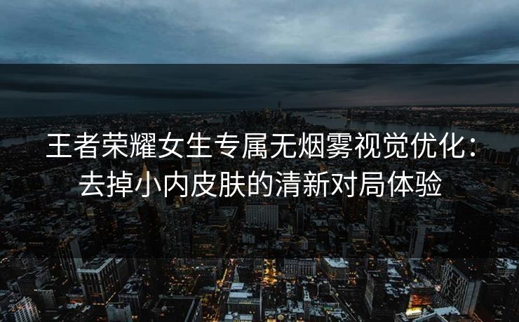 王者荣耀女生专属无烟雾视觉优化：去掉小内皮肤的清新对局体验