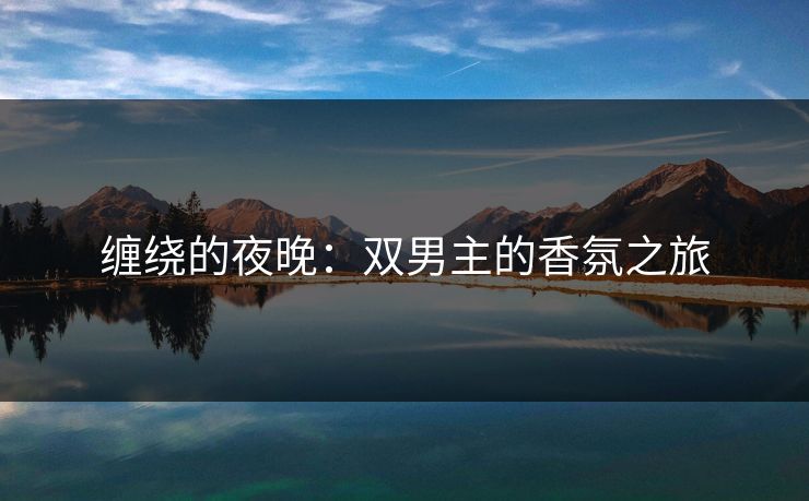 缠绕的夜晚：双男主的香氛之旅