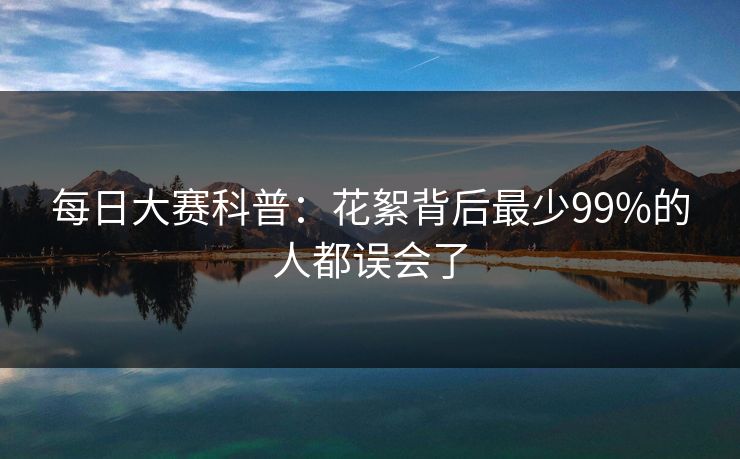 每日大赛科普:花絮背后最少99%的人都误会了 每日大赛科普:花絮背后最少99%的人都误会了