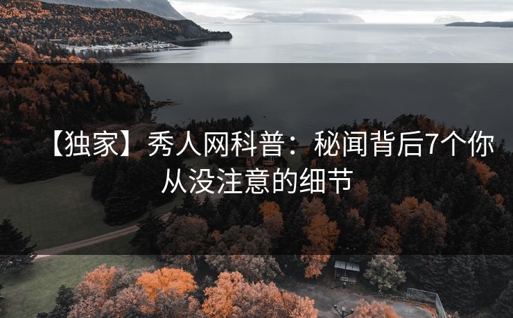 【独家】秀人网科普：秘闻背后7个你从没注意的细节